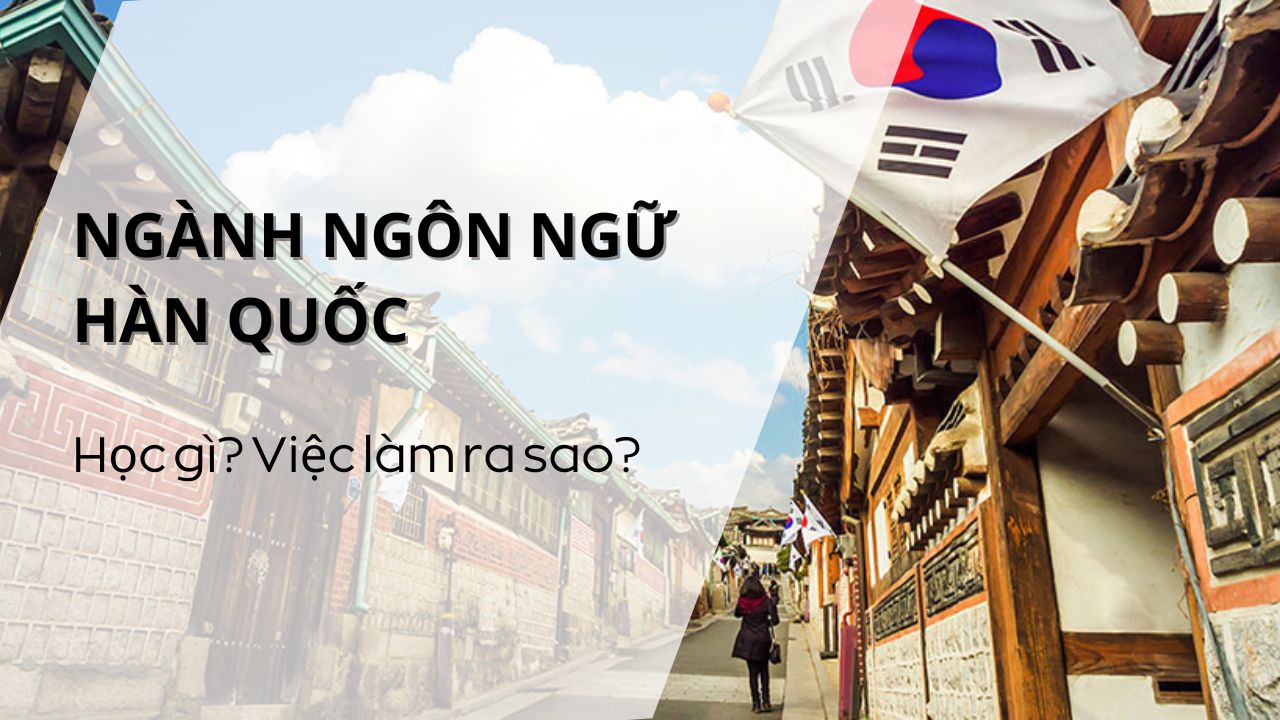 Tư vấn: Ngành ngôn ngữ Hàn Quốc học gì? Việc làm ra sao?